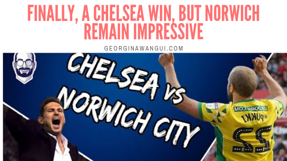 CHELSEA VS NORWICH: FINALLY, A WIN FOR LAMPARD, BUT WHAT AN INCREDIBLE FIGHT BY THE CANARIES!
