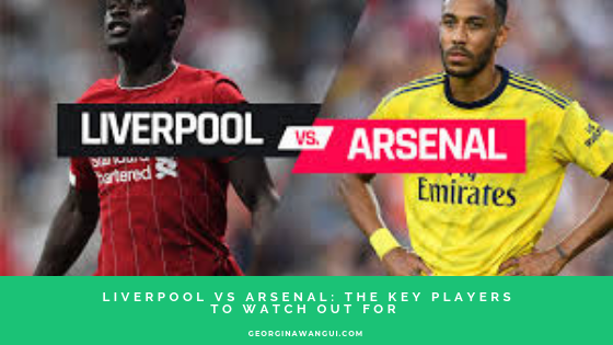 ARSENAL VS LIVERPOOL: KEY PLAYERS TO WATCH OUT FOR